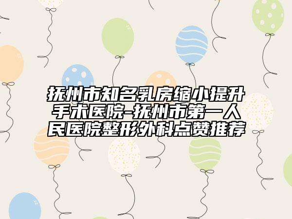 撫州市知名乳房縮小提升手術(shù)醫(yī)院-撫州市第一人民醫(yī)院整形外科點(diǎn)贊推薦
