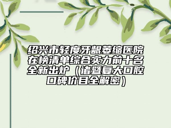 紹興市輕度牙齦萎縮醫(yī)院在榜清單綜合實力前十名全新出爐（諸暨復大口腔口碑價目全解密）
