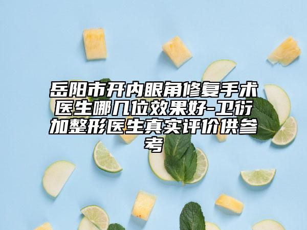 岳陽(yáng)市開內(nèi)眼角修復(fù)手術(shù)醫(yī)生哪幾位效果好-衛(wèi)衍加整形醫(yī)生真實(shí)評(píng)價(jià)供參考