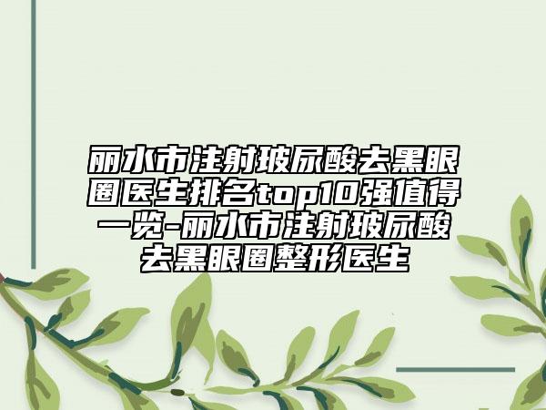 麗水市注射玻尿酸去黑眼圈醫(yī)生排名top10強(qiáng)值得一覽-麗水市注射玻尿酸去黑眼圈整形醫(yī)生