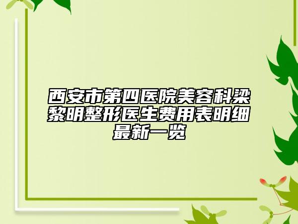 西安市第四醫(yī)院美容科梁黎明整形醫(yī)生費(fèi)用表明細(xì)最新一覽
