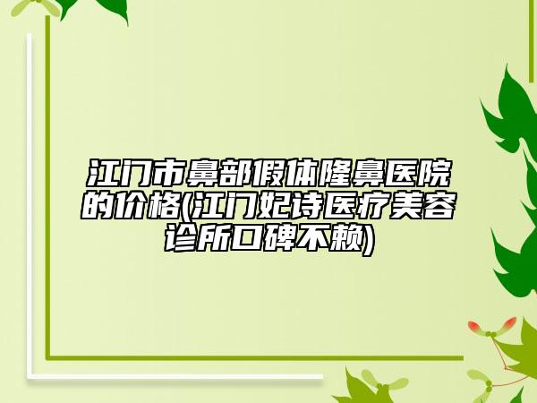 江門市鼻部假體隆鼻醫(yī)院的價(jià)格(江門妃詩醫(yī)療美容診所口碑不賴)
