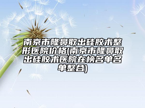 南京市隆鼻取出硅膠術(shù)整形醫(yī)院價(jià)格(南京市隆鼻取出硅膠術(shù)醫(yī)院在榜名單名單整合)