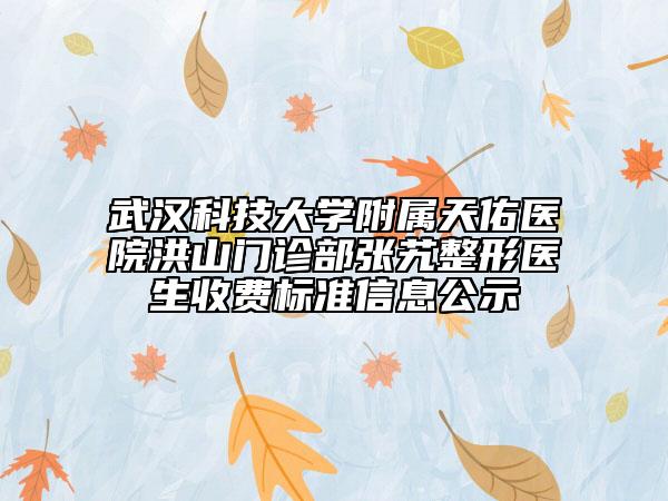 武漢科技大學(xué)附屬天佑醫(yī)院洪山門診部張艽整形醫(yī)生收費標(biāo)準信息公示