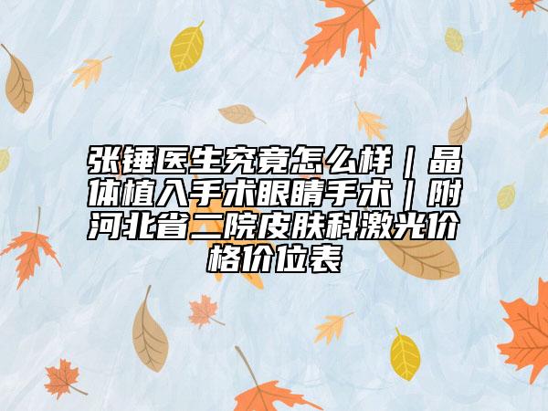 張錘醫(yī)生究竟怎么樣｜晶體植入手術(shù)眼睛手術(shù)｜附河北省二院皮膚科激光價格價位表