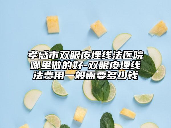 孝感市雙眼皮埋線法醫(yī)院哪里做的好-雙眼皮埋線法費用一般需要多少錢