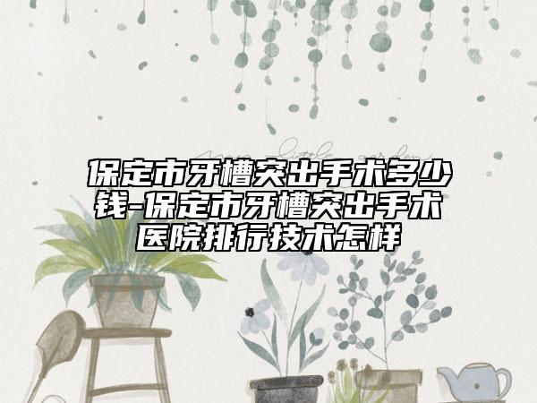 保定市牙槽突出手術多少錢-保定市牙槽突出手術醫(yī)院排行技術怎樣