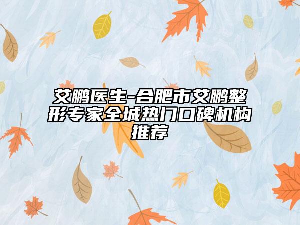 艾鵬醫(yī)生-合肥市艾鵬整形專家全城熱門口碑機(jī)構(gòu)推薦