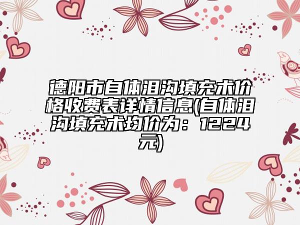 德陽市自體淚溝填充術(shù)價格收費表詳情信息(自體淚溝填充術(shù)均價為：1224元)