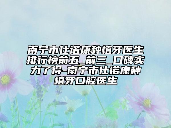 南寧市仕諾康種植牙醫(yī)生排行榜前五_前三_口碑實(shí)力了得-南寧市仕諾康種植牙口腔醫(yī)生