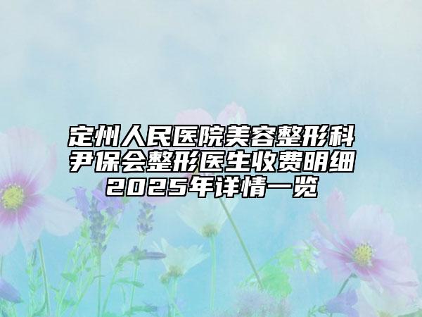 定州人民醫(yī)院美容整形科尹保會整形醫(yī)生收費明細2025年詳情一覽