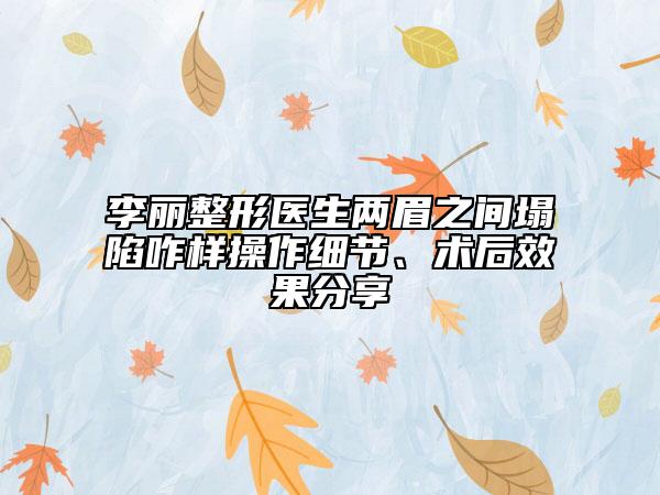李麗整形醫(yī)生兩眉之間塌陷咋樣操作細節(jié)、術(shù)后效果分享