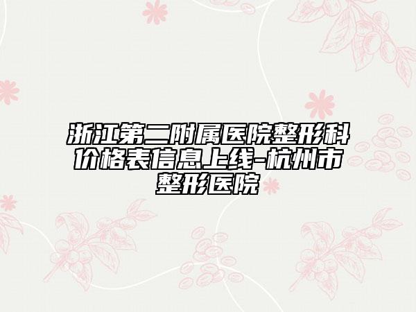 浙江第二附屬醫(yī)院整形科價(jià)格表信息上線-杭州市整形醫(yī)院