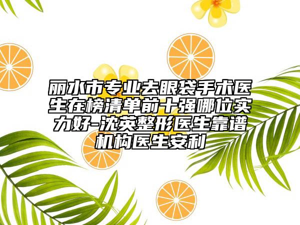 麗水市專業(yè)去眼袋手術(shù)醫(yī)生在榜清單前十強(qiáng)哪位實力好-沈英整形醫(yī)生靠譜機(jī)構(gòu)醫(yī)生安利
