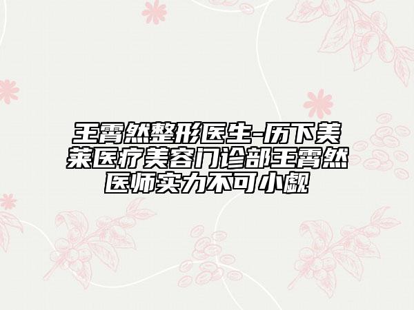 王霄然整形醫(yī)生-歷下美萊醫(yī)療美容門診部王霄然醫(yī)師實力不可小覷