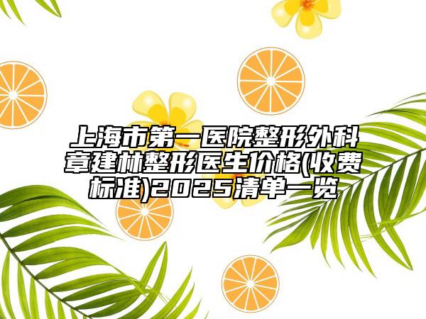 上海市第一醫(yī)院整形外科章建林整形醫(yī)生價格(收費標準)2025清單一覽