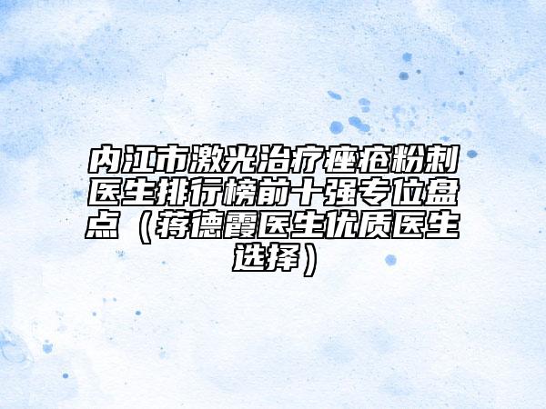 內(nèi)江市激光治療痤瘡粉刺醫(yī)生排行榜前十強專位盤點（蔣德霞醫(yī)生優(yōu)質(zhì)醫(yī)生選擇）