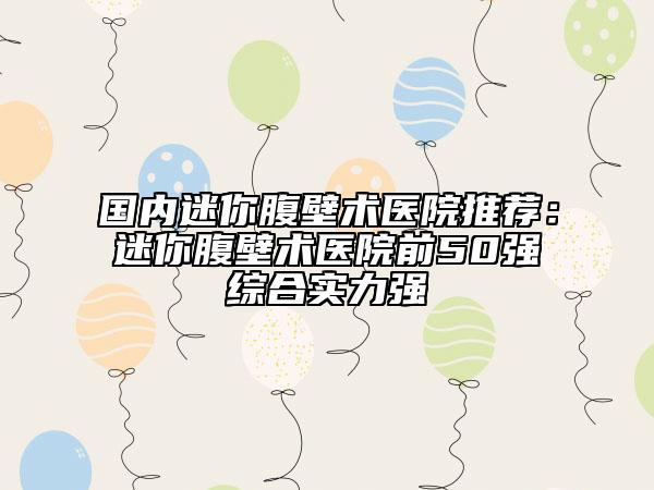 國(guó)內(nèi)迷你腹壁術(shù)醫(yī)院推薦：迷你腹壁術(shù)醫(yī)院前50強(qiáng)綜合實(shí)力強(qiáng)