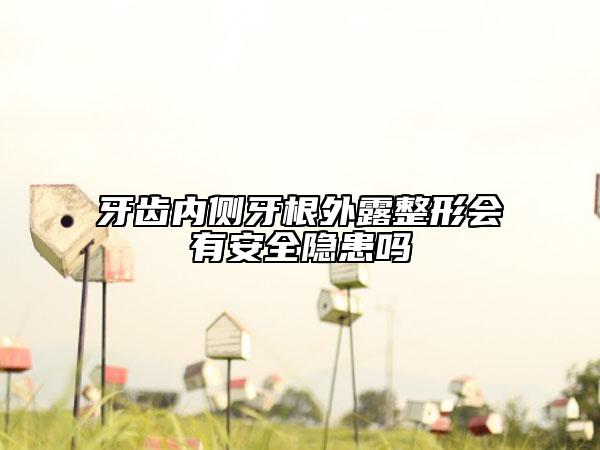 牙齒內(nèi)側(cè)牙根外露整形會(huì)有安全隱患嗎