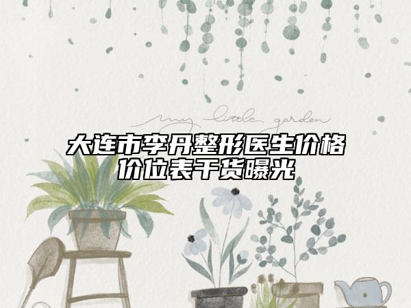 大連市李丹整形醫(yī)生價格價位表干貨曝光