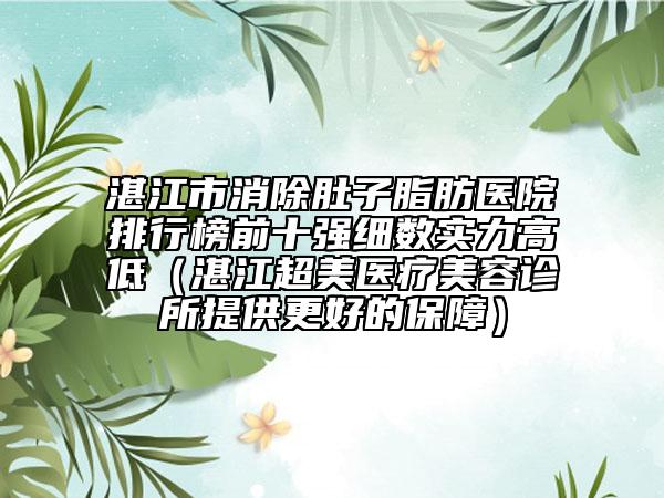 湛江市消除肚子脂肪醫(yī)院排行榜前十強細數(shù)實力高低（湛江超美醫(yī)療美容診所提供更好的保障）
