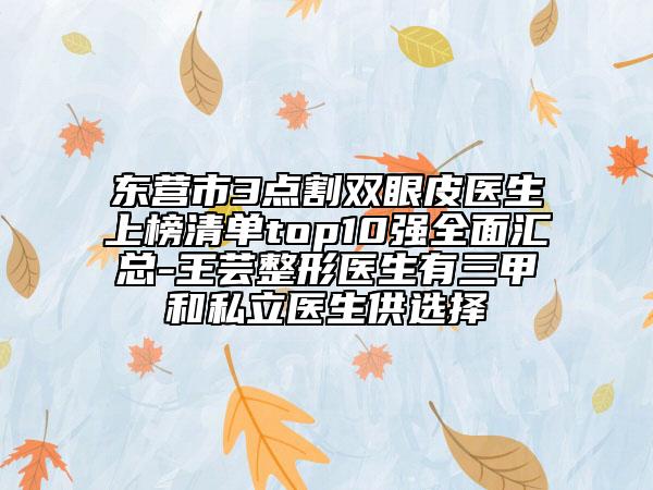 東營(yíng)市3點(diǎn)割雙眼皮醫(yī)生上榜清單top10強(qiáng)全面匯總-王蕓整形醫(yī)生有三甲和私立醫(yī)生供選擇
