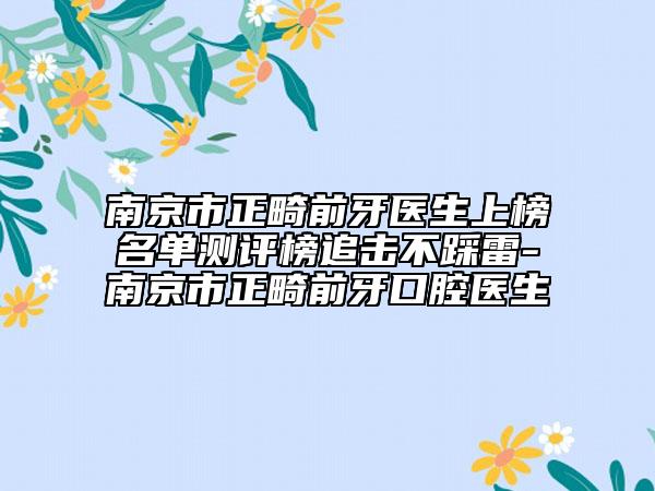 南京市正畸前牙醫(yī)生上榜名單測(cè)評(píng)榜追擊不踩雷-南京市正畸前牙口腔醫(yī)生