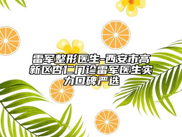雷軍整形醫(yī)生-西安市高新區(qū)杏仁門診雷軍醫(yī)生實力口碑嚴選