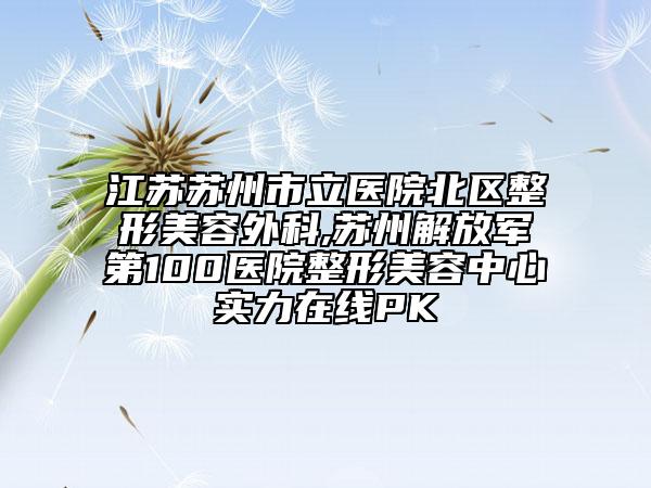 江蘇蘇州市立醫(yī)院北區(qū)整形美容外科,蘇州解放軍第100醫(yī)院整形美容中心實(shí)力在線PK