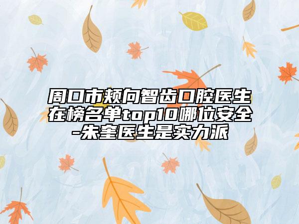 周口市頰向智齒口腔醫(yī)生在榜名單top10哪位安全-朱奎醫(yī)生是實(shí)力派