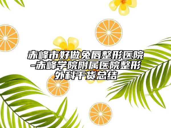 赤峰市好做兔唇整形醫(yī)院-赤峰學(xué)院附屬醫(yī)院整形外科干貨總結(jié)