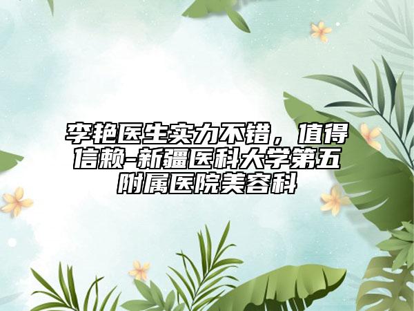 李艷醫(yī)生實(shí)力不錯(cuò)，值得信賴-新疆醫(yī)科大學(xué)第五附屬醫(yī)院美容科