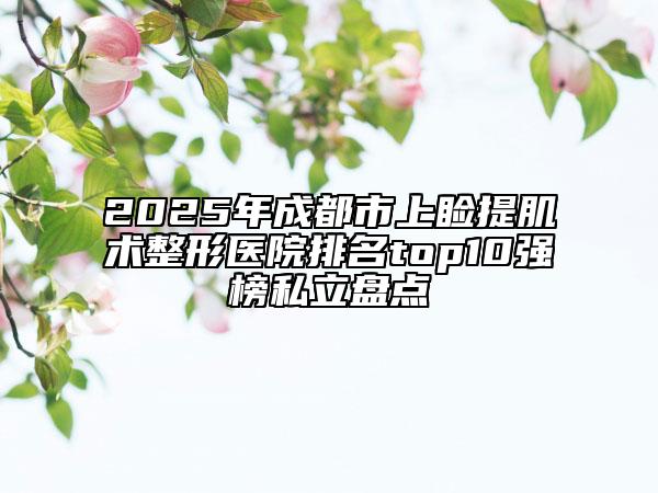 2025年成都市上瞼提肌術(shù)整形醫(yī)院排名top10強(qiáng)榜私立盤點(diǎn)