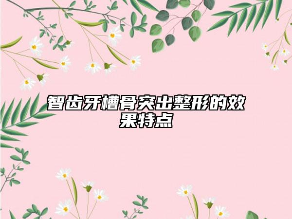 智齒牙槽骨突出整形的效果特點(diǎn)