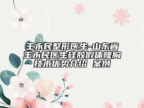 王永民整形醫(yī)生-山東省王永民醫(yī)生硅膠假體隆胸技術(shù)優(yōu)勢(shì)介紹 案例