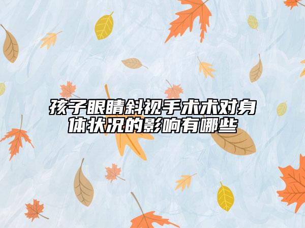 孩子眼睛斜視手術(shù)術(shù)對(duì)身體狀況的影響有哪些