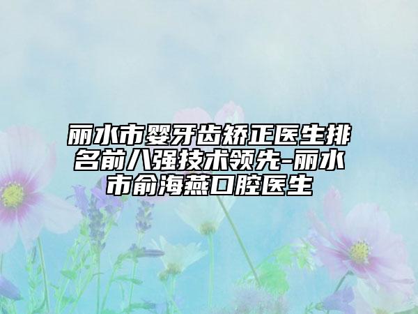 麗水市嬰牙齒矯正醫(yī)生排名前八強(qiáng)技術(shù)領(lǐng)先-麗水市俞海燕口腔醫(yī)生