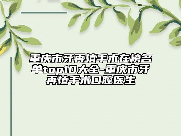 重慶市牙再植手術(shù)在榜名單top10大全-重慶市牙再植手術(shù)口腔醫(yī)生