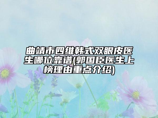 曲靖市四維韓式雙眼皮醫(yī)生哪位靠譜(郭國(guó)臣醫(yī)生上榜理由重點(diǎn)介紹)