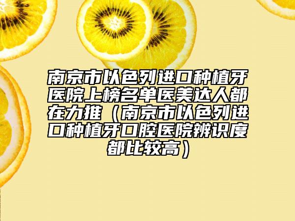 南京市以色列進(jìn)口種植牙醫(yī)院上榜名單醫(yī)美達(dá)人都在力推（南京市以色列進(jìn)口種植牙口腔醫(yī)院辨識(shí)度都比較高）
