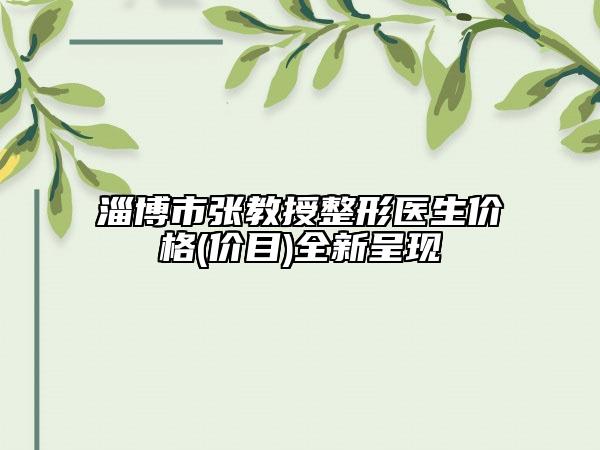 淄博市張教授整形醫(yī)生價格(價目)全新呈現(xiàn)