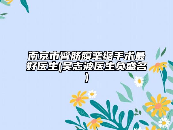 南京市臀筋膜攣縮手術最好醫(yī)生(吳志波醫(yī)生負盛名)
