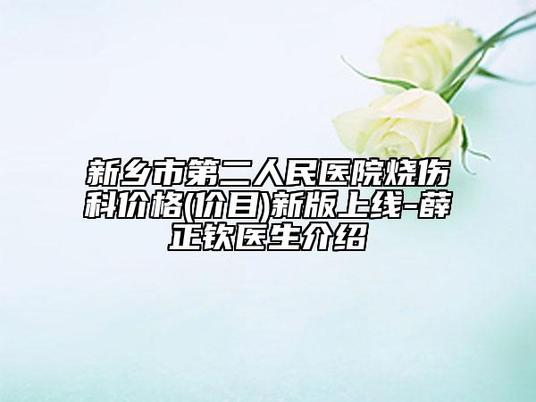 新鄉(xiāng)市第二人民醫(yī)院燒傷科價(jià)格(價(jià)目)新版上線-薛正欽醫(yī)生介紹