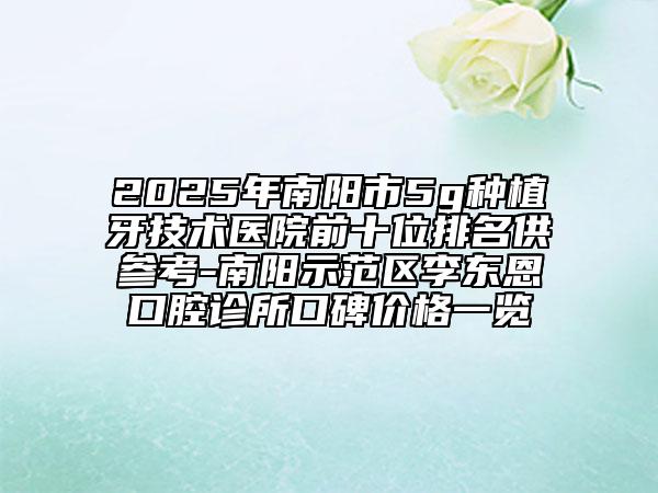 2025年南陽市5g種植牙技術(shù)醫(yī)院前十位排名供參考-南陽示范區(qū)李東恩口腔診所口碑價(jià)格一覽