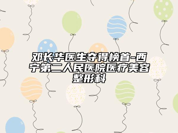 鄧長(zhǎng)華醫(yī)生奪得榜首-西寧第二人民醫(yī)院醫(yī)療美容整形科