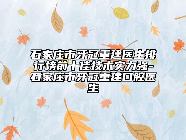 石家莊市牙冠重建醫(yī)生排行榜前十佳技術(shù)實力強-石家莊市牙冠重建口腔醫(yī)生