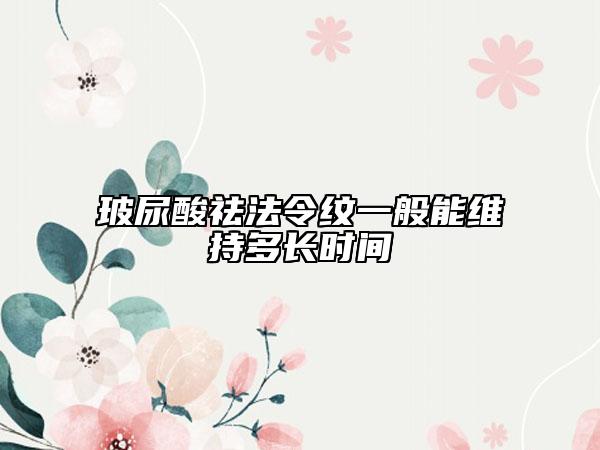 玻尿酸祛法令紋一般能維持多長時間