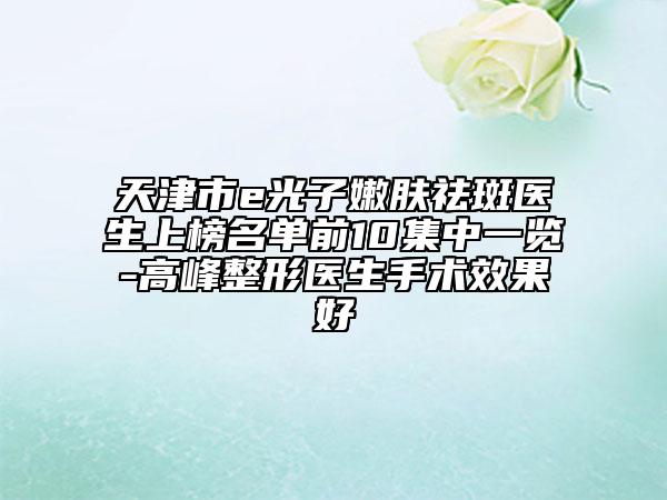 天津市e光子嫩膚祛斑醫(yī)生上榜名單前10集中一覽-高峰整形醫(yī)生手術(shù)效果好