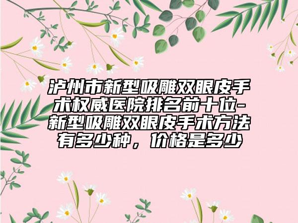 瀘州市新型吸雕雙眼皮手術權威醫(yī)院排名前十位-新型吸雕雙眼皮手術方法有多少種，價格是多少