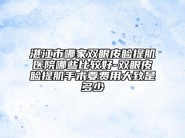 湛江市哪家雙眼皮瞼提肌醫(yī)院哪些比較好-雙眼皮瞼提肌手術(shù)要費(fèi)用大致是多少